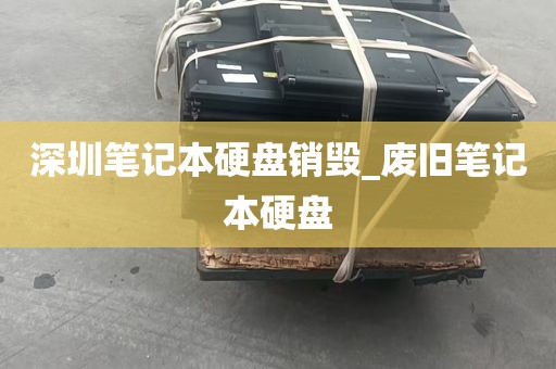 深圳笔记本硬盘销毁_废旧笔记本硬盘