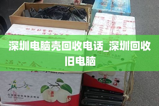 深圳电脑壳回收电话_深圳回收旧电脑