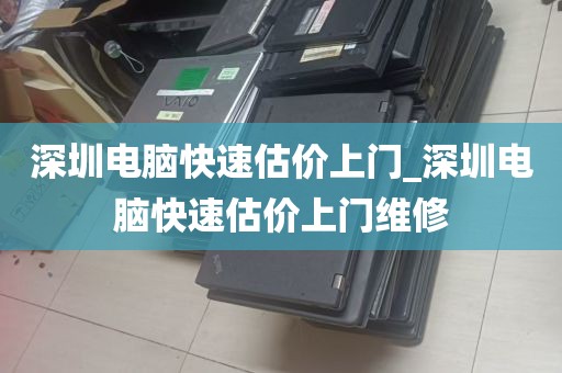 深圳电脑快速估价上门_深圳电脑快速估价上门维修