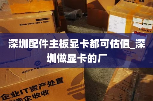 深圳配件主板显卡都可估值_深圳做显卡的厂
