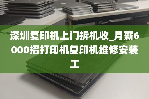 深圳复印机上门拆机收_月薪6000招打印机复印机维修安装工