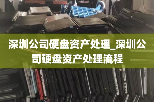 深圳公司硬盘资产处理_深圳公司硬盘资产处理流程