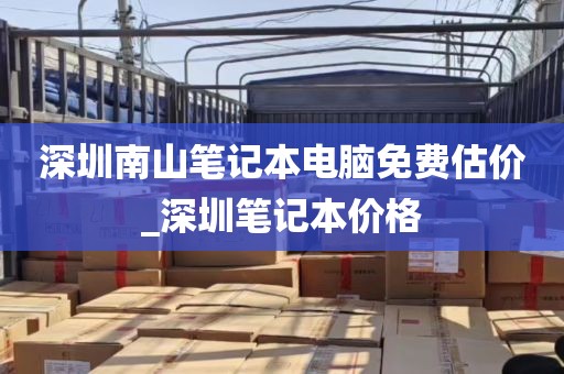 深圳南山笔记本电脑免费估价_深圳笔记本价格