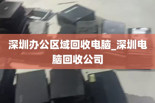 深圳办公区域回收电脑_深圳电脑回收公司