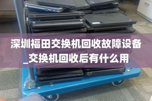 深圳福田交换机回收故障设备_交换机回收后有什么用