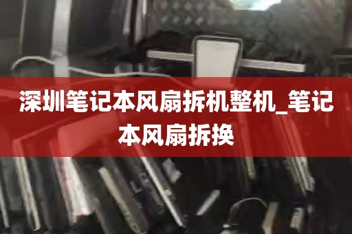 深圳笔记本风扇拆机整机_笔记本风扇拆换