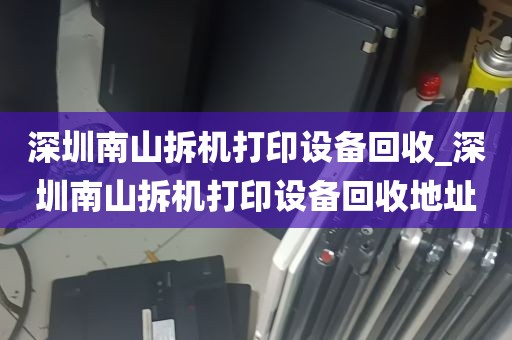 深圳南山拆机打印设备回收_深圳南山拆机打印设备回收地址