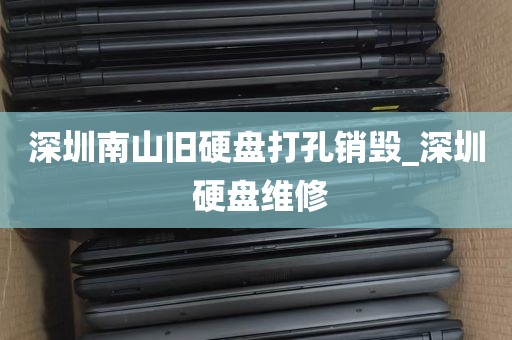 深圳南山旧硬盘打孔销毁_深圳 硬盘维修