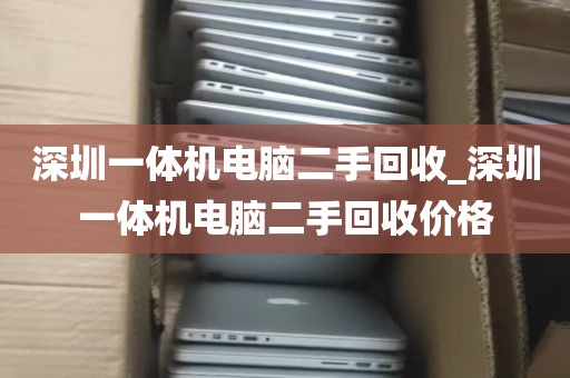 深圳一体机电脑二手回收_深圳一体机电脑二手回收价格