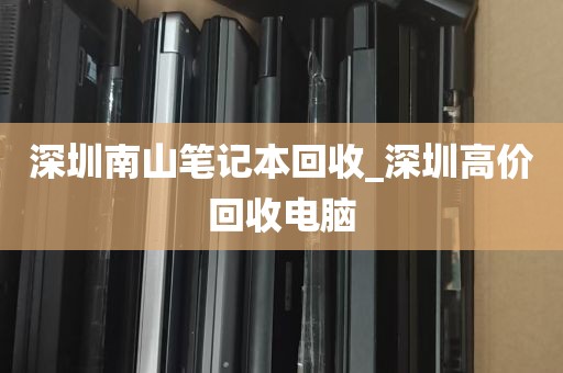 深圳南山笔记本回收_深圳高价回收电脑