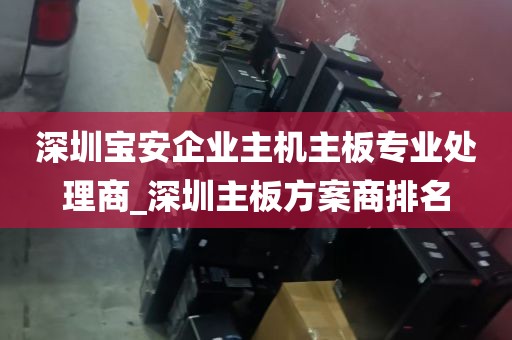 深圳宝安企业主机主板专业处理商_深圳主板方案商排名