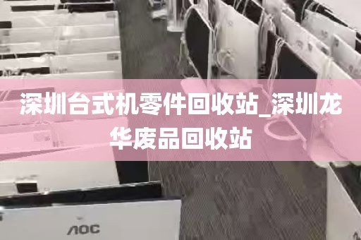 深圳台式机零件回收站_深圳龙华废品回收站