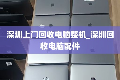 深圳上门回收电脑整机_深圳回收电脑配件