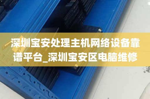 深圳宝安处理主机网络设备靠谱平台_深圳宝安区电脑维修