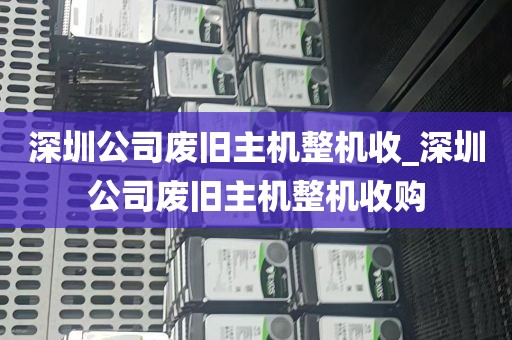 深圳公司废旧主机整机收_深圳公司废旧主机整机收购
