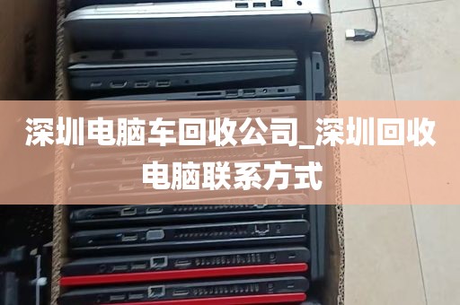 深圳电脑车回收公司_深圳回收电脑联系方式