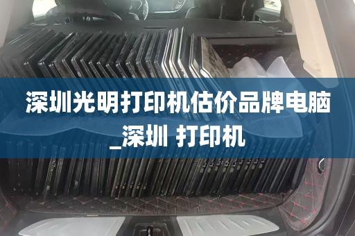 深圳光明打印机估价品牌电脑_深圳 打印机