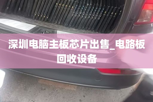 深圳电脑主板芯片出售_电路板回收设备
