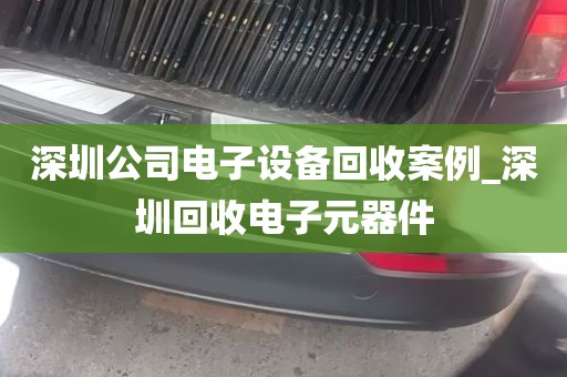深圳公司电子设备回收案例_深圳回收电子元器件