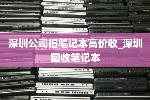 深圳公司旧笔记本高价收_深圳回收笔记本