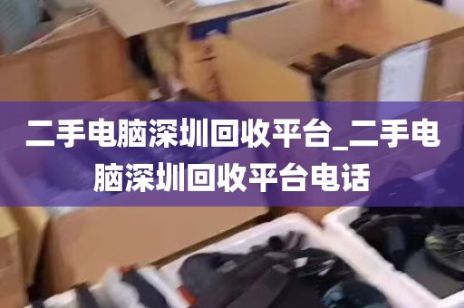 二手电脑深圳回收平台_二手电脑深圳回收平台电话