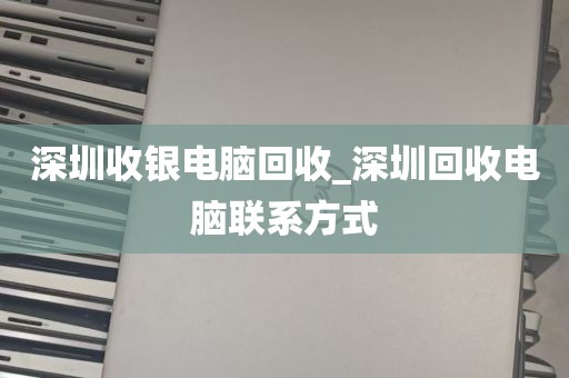 深圳收银电脑回收_深圳回收电脑联系方式