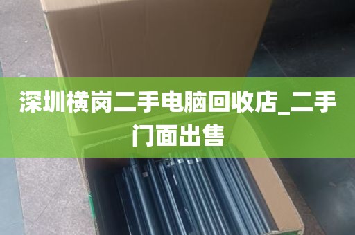 深圳横岗二手电脑回收店_二手门面出售
