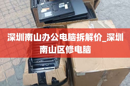 深圳南山办公电脑拆解价_深圳南山区修电脑
