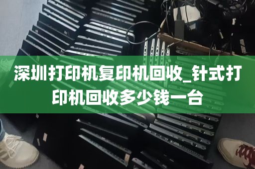 深圳打印机复印机回收_针式打印机回收多少钱一台