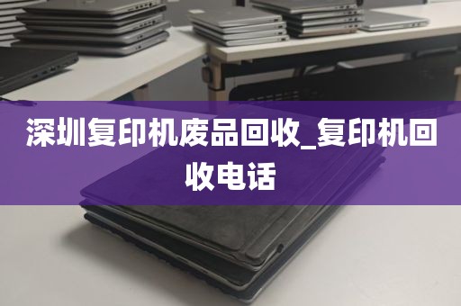 深圳复印机废品回收_复印机回收电话
