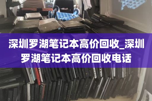 深圳罗湖笔记本高价回收_深圳罗湖笔记本高价回收电话