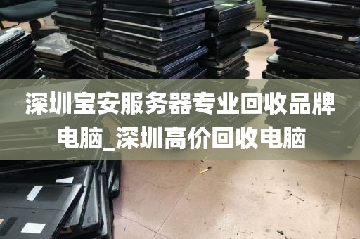 深圳宝安服务器专业回收品牌电脑_深圳高价回收电脑