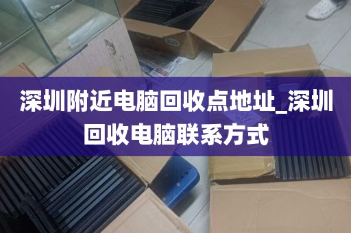 深圳附近电脑回收点地址_深圳回收电脑联系方式