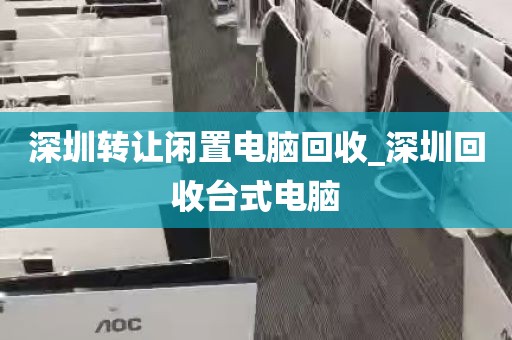 深圳转让闲置电脑回收_深圳回收台式电脑