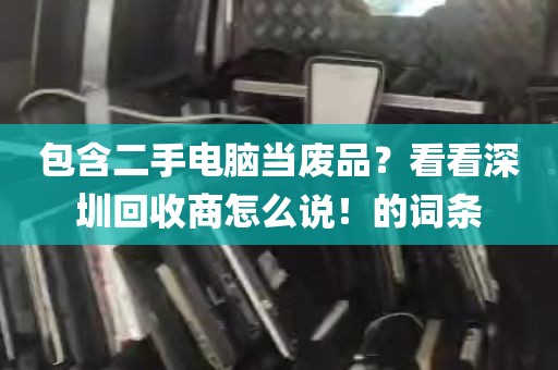 包含二手电脑当废品？看看深圳回收商怎么说！的词条