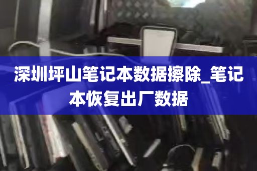 深圳坪山笔记本数据擦除_笔记本恢复出厂数据