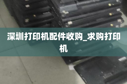 深圳打印机配件收购_求购打印机