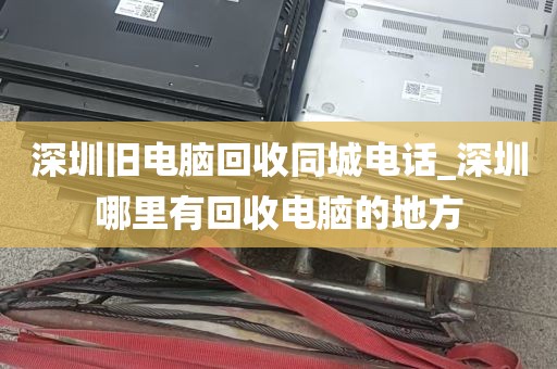 深圳旧电脑回收同城电话_深圳哪里有回收电脑的地方
