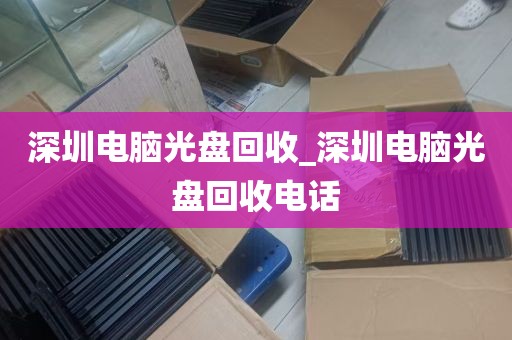 深圳电脑光盘回收_深圳电脑光盘回收电话