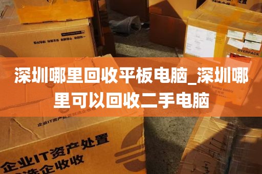 深圳哪里回收平板电脑_深圳哪里可以回收二手电脑