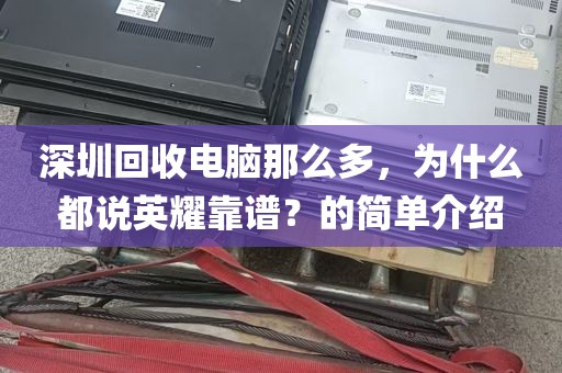 深圳回收电脑那么多，为什么都说英耀靠谱？的简单介绍
