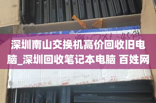 深圳南山交换机高价回收旧电脑_深圳回收笔记本电脑 百姓网
