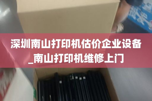 深圳南山打印机估价企业设备_南山打印机维修上门
