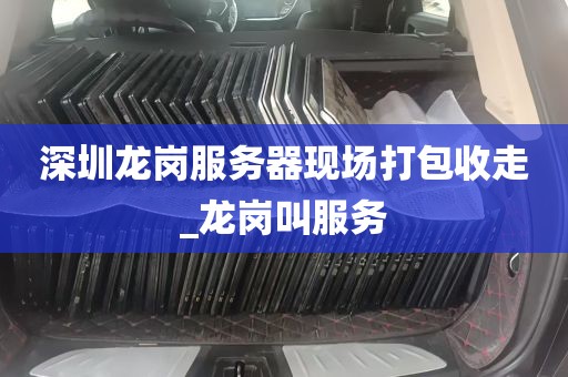 深圳龙岗服务器现场打包收走_龙岗叫服务