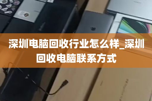深圳电脑回收行业怎么样_深圳回收电脑联系方式
