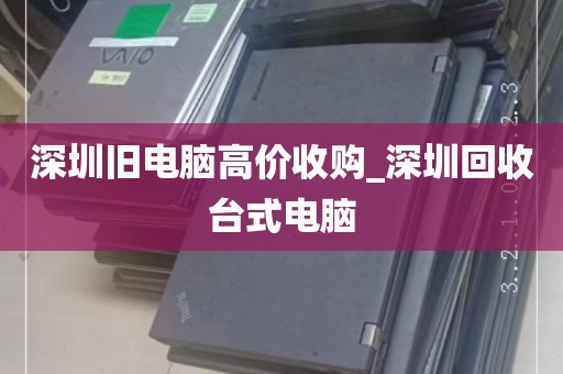 深圳旧电脑高价收购_深圳回收台式电脑