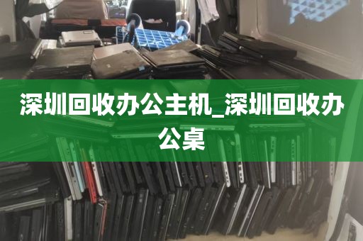 深圳回收办公主机_深圳回收办公桌