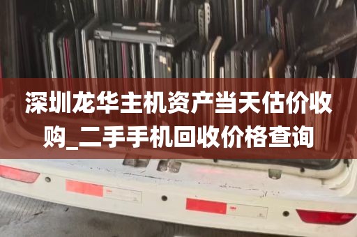 深圳龙华主机资产当天估价收购_二手手机回收价格查询