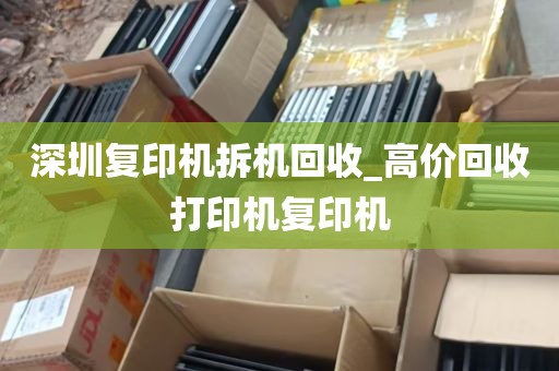 深圳复印机拆机回收_高价回收打印机复印机