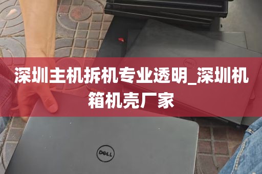 深圳主机拆机专业透明_深圳机箱机壳厂家